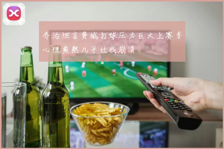 乔治坦言费城打球压力巨大上赛季心理煎熬几乎让我崩溃