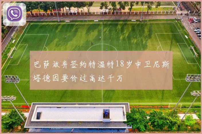 巴萨放弃签约特温特18岁中卫尼斯塔德因要价过高达千万