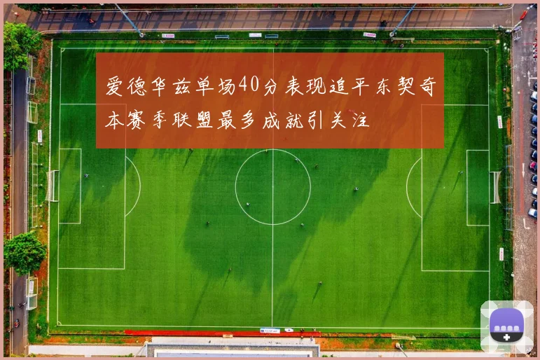 爱德华兹单场40分表现追平东契奇本赛季联盟最多成就引关注