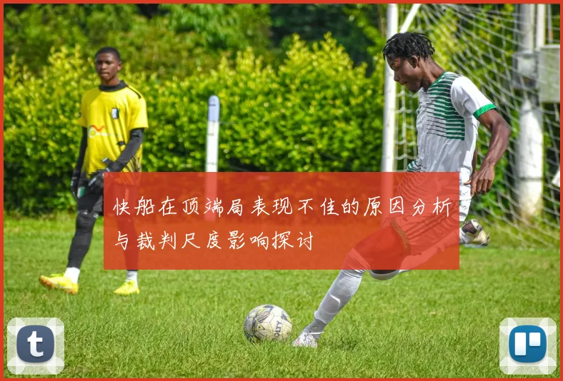 快船在顶端局表现不佳的原因分析与裁判尺度影响探讨