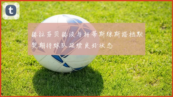 赫拉芬贝赫谈与柯蒂斯琼斯搭档默契期待球队延续良好状态
